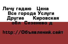 Лечу гадаю › Цена ­ 500 - Все города Услуги » Другие   . Кировская обл.,Сезенево д.